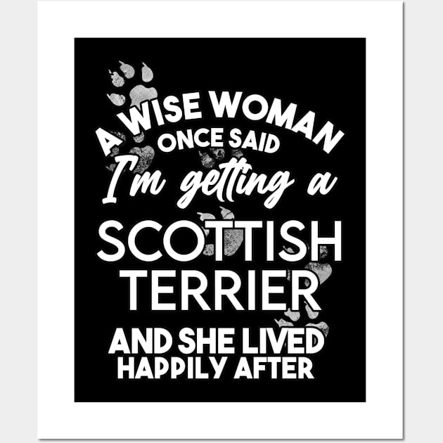 A wise woman once said i'm getting a scottish terrier and she lived happily after . Perfect fitting present for mom girlfriend mother boyfriend mama gigi nana mum uncle dad father friend him or her Wall Art by SerenityByAlex